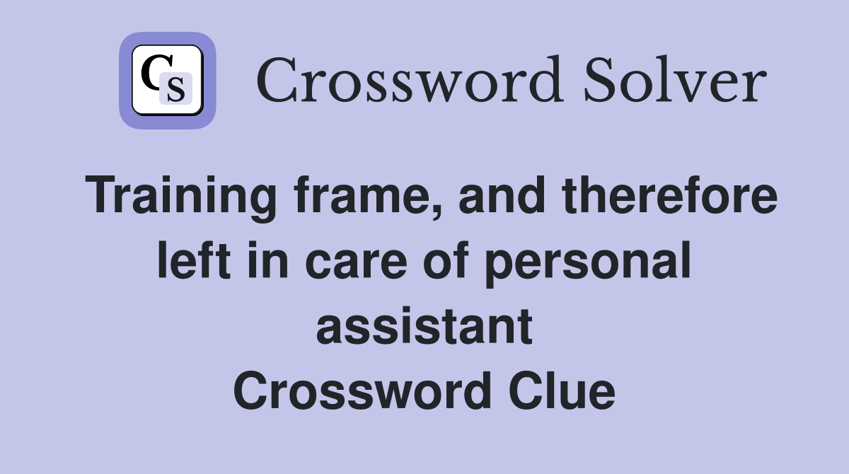 Training frame, and therefore left in care of personal assistant